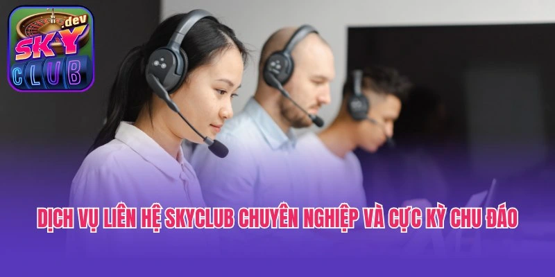 Dịch vụ liên hệ Skyclub chuyên nghiệp và cực kỳ chu đáo