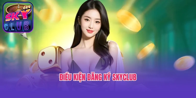 Điều kiện đăng ký Skyclub newbie nhất định phải tuân thủ