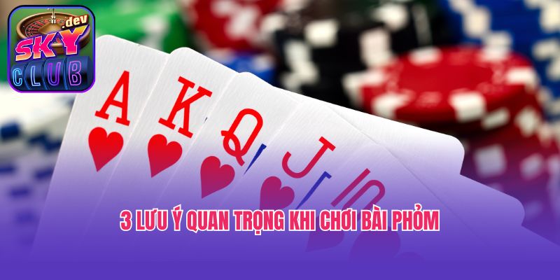 3 lưu ý quan trọng khi chơi bài Phỏm