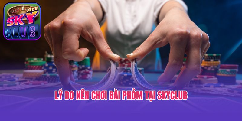 Lý do nên chơi bài Phỏm tại Skyclub