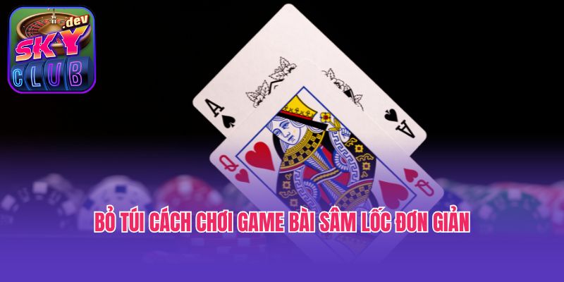 Bỏ túi cách chơi game bài Sâm lốc đơn giản