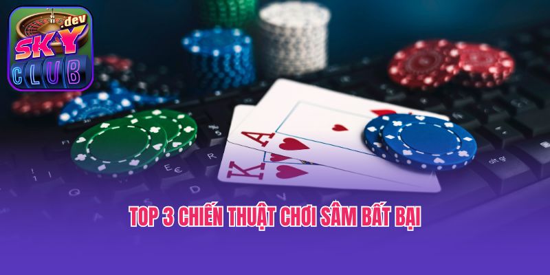 Top 3 chiến thuật chơi Sâm bất bại
