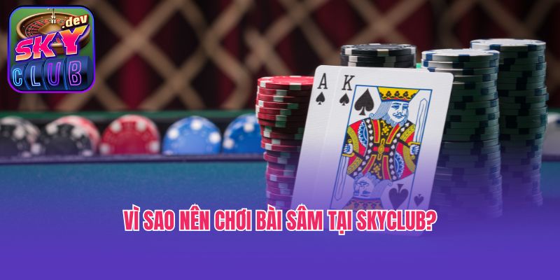 Vì sao nên chơi bài Sâm tại Skyclub?