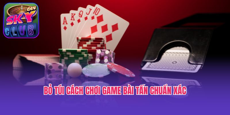 Bỏ túi cách chơi game bài Tấn chuẩn xác