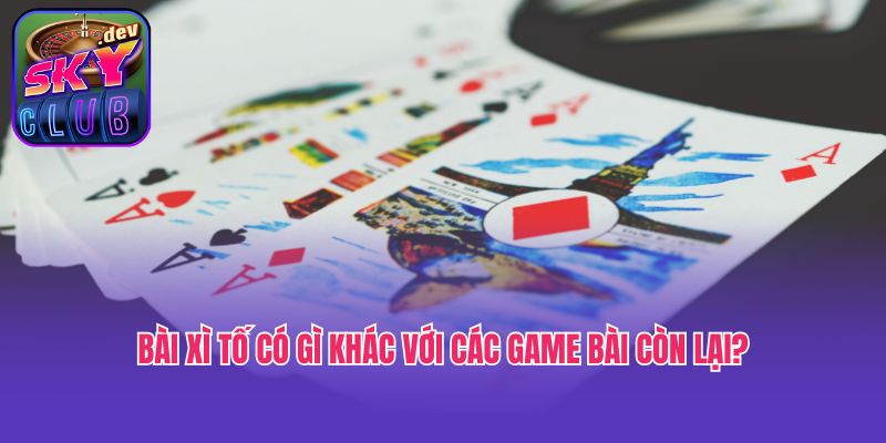 Bài Xì tố có gì khác với các game bài còn lại?