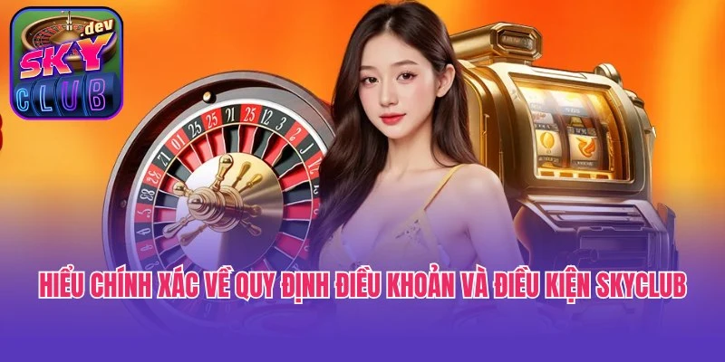 Hiểu chính xác về quy định điều khoản và điều kiện Skyclub