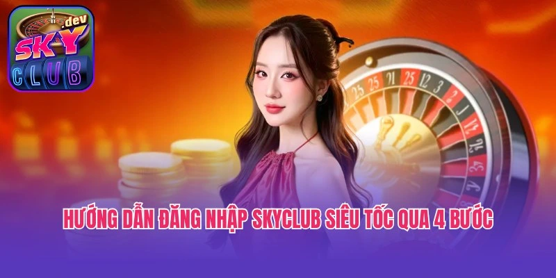 Hướng dẫn đăng nhập Skyclub siêu tốc qua 4 bước