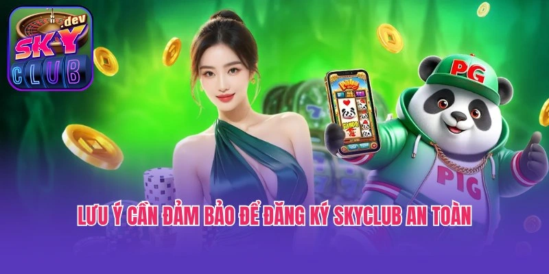 Lưu ý cần đảm bảo để đăng ký Skyclub an toàn, suôn sẻ
