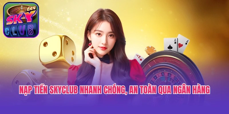Nạp tiền Skyclub nhanh chóng, an toàn qua ngân hàng