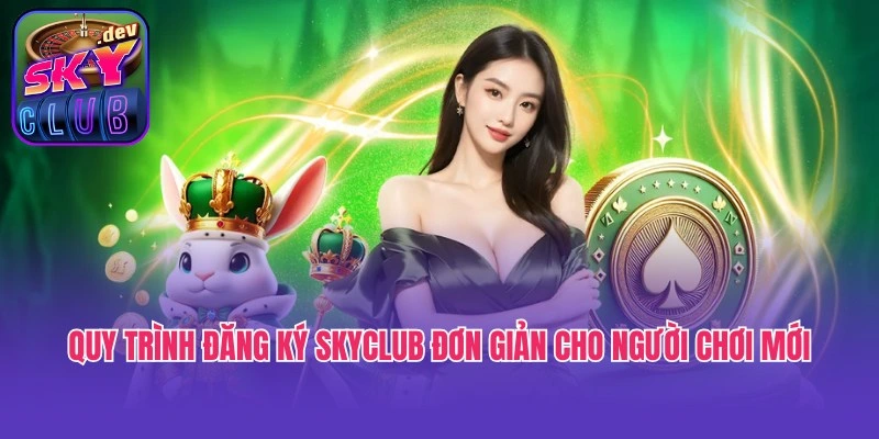 Quy trình đăng ký Skyclub đơn giản cho người chơi mới