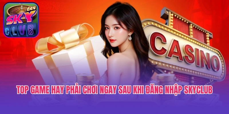 Top game hay phải chơi ngay sau khi đăng nhập Skyclub