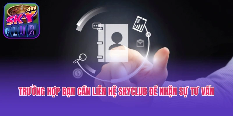 Trường hợp bạn cần liên hệ Skyclub để nhận sự tư vấn