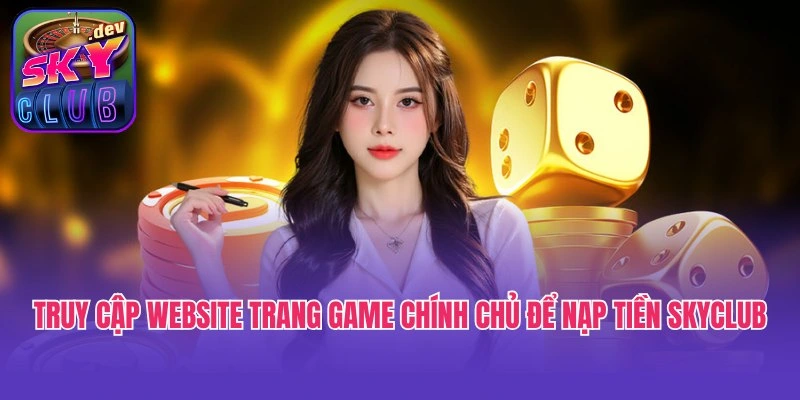 Truy cập website trang game chính chủ để nạp tiền Skyclub