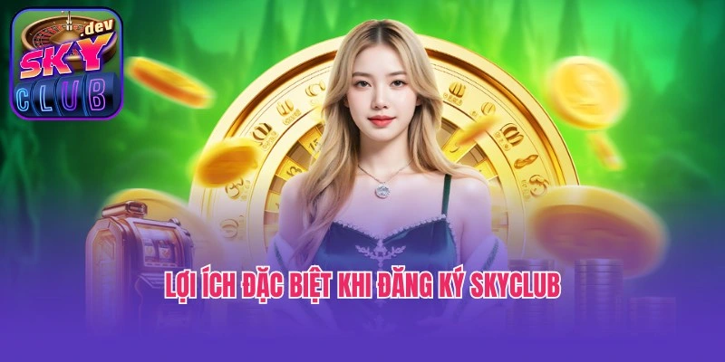 Ưu điểm, lợi ích đặc biệt khi đăng ký Skyclub