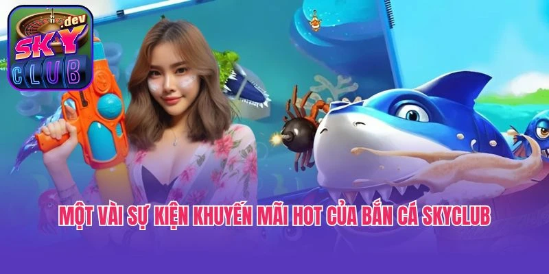 Một vài sự kiện khuyến mãi hot của bắn cá SkyClub