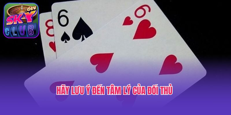 Hãy lưu ý đến tâm lý của đối thủ