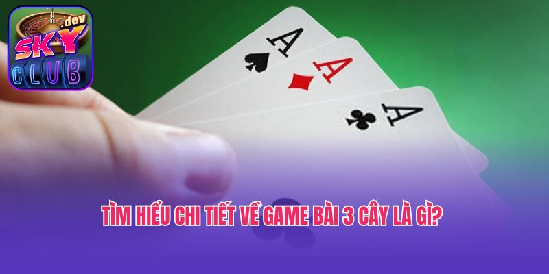 Tìm hiểu chi tiết về game bài 3 cây là gì?