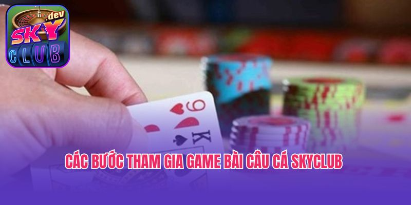 Các bước tham gia game bài câu cá Skyclub