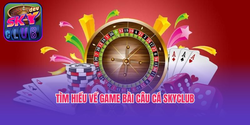 Tìm hiểu về game bài câu cá Skyclub