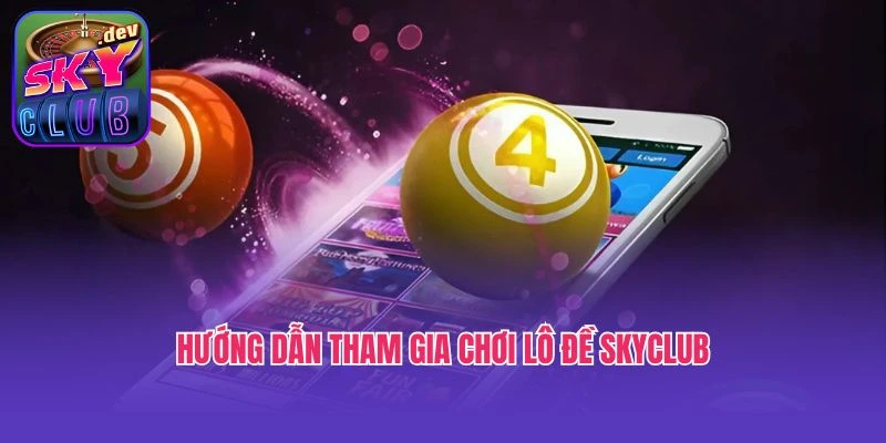 Hướng dẫn tham gia chơi lô đề Skyclub