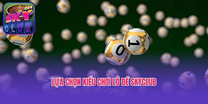 Lựa chọn kiểu chơi lô đề Skyclub
