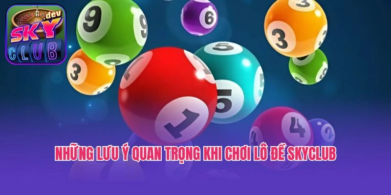 Những lưu ý quan trọng khi chơi lô đề Skyclub