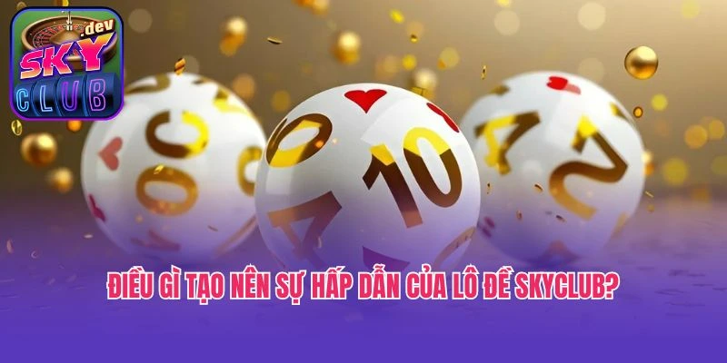 Điều gì tạo nên sự hấp dẫn của lô đề Skyclub?