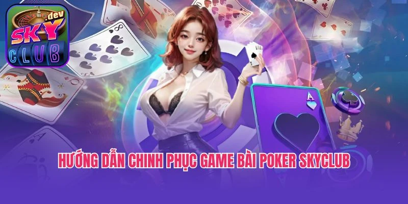 Hướng dẫn chinh phục game bài Poker Skyclub