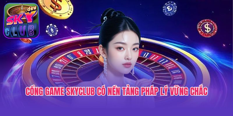 Cổng game Skyclub có nền tảng pháp lý vững chắc