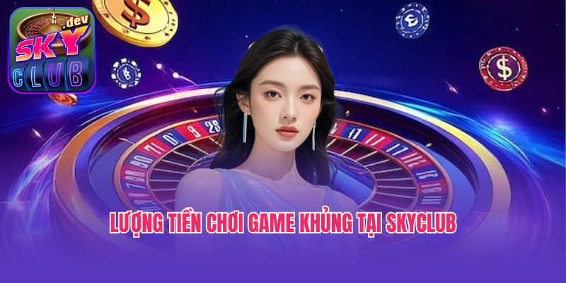 Lượng tiền chơi game khủng tại Skyclub