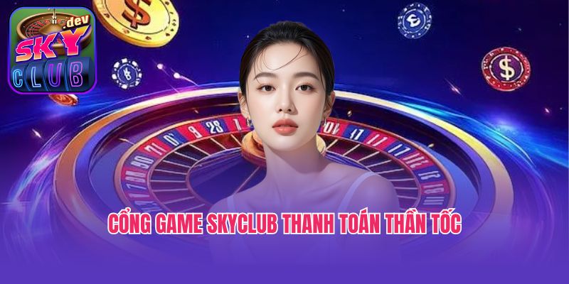 Cổng game Skyclub thanh toán thần tốc