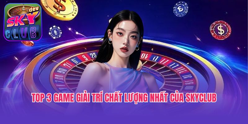 Top 3 game giải trí chất lượng nhất của Skyclub