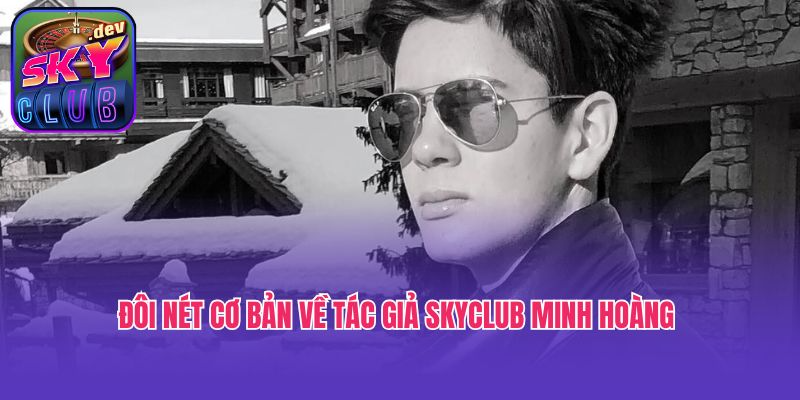 Đôi nét cơ bản về tác giả Skyclub Minh Hoàng