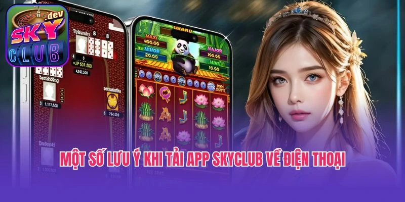 Một số lưu ý khi tải app Skyclub về điện thoại
