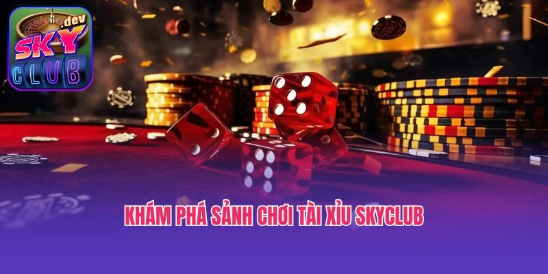 Khám phá sảnh chơi tài xỉu SkyClubKhám phá sảnh chơi tài xỉu SkyClub