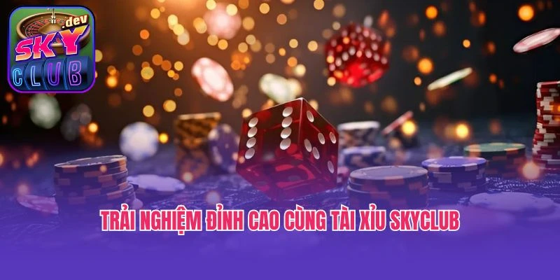 Trải nghiệm đỉnh cao cùng tài xỉu SkyClub