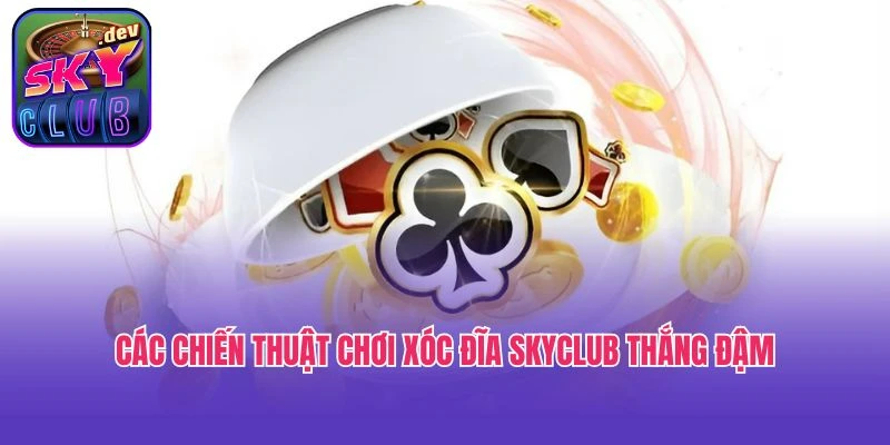 Các chiến thuật chơi xóc đĩa Skyclub thắng đậm