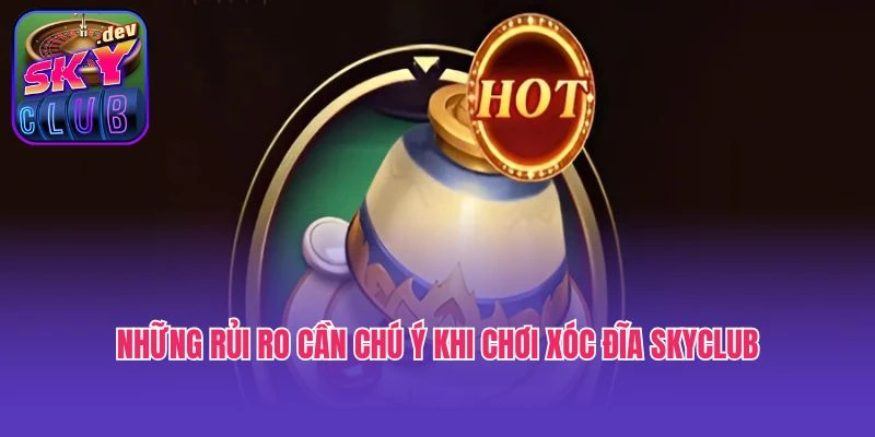Những rủi ro cần chú ý khi chơi xóc đĩa Skyclub
